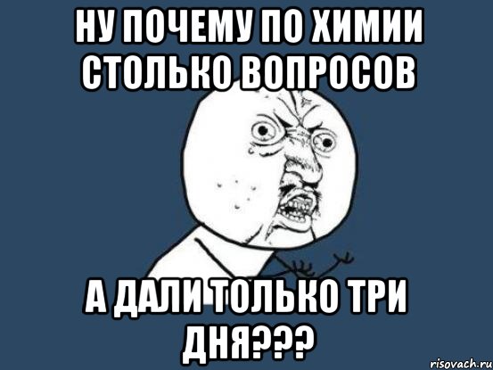 ну почему по химии столько вопросов а дали только три дня???, Мем Ну почему