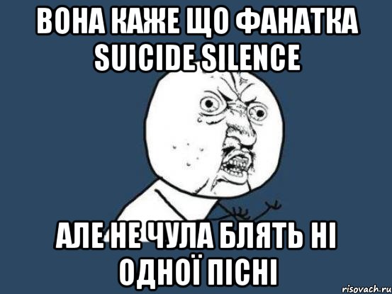 вона каже що фанатка suicide silence але не чула блять ні одної пісні, Мем Ну почему