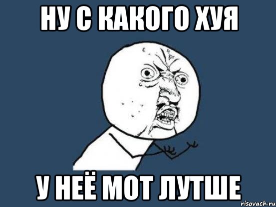 ну с какого хуя у неё мот лутше, Мем Ну почему