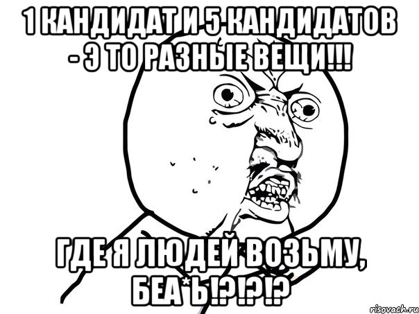 1 кандидат и 5 кандидатов - э то разные вещи!!! где я людей возьму, беа*ь!?!?!?, Мем Ну почему (белый фон)