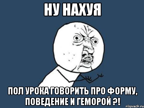 ну нахуя пол урока говорить про форму, поведение и геморой ?!, Мем Ну почему