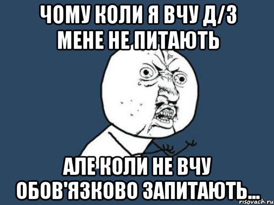 чому коли я вчу д/з мене не питають але коли не вчу обов'язково запитають..., Мем Ну почему