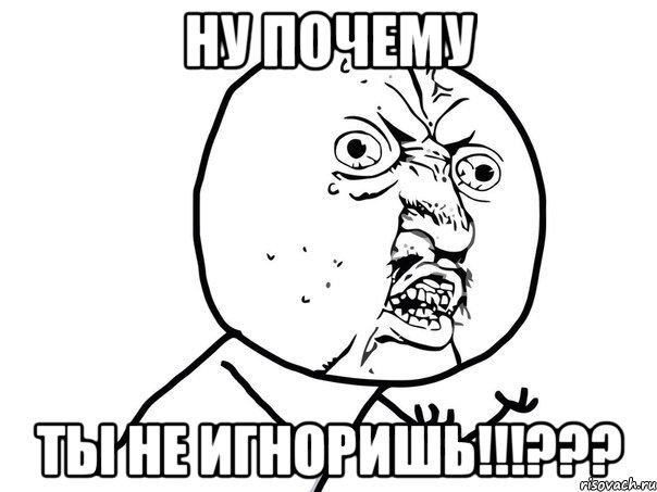 ну почему ты не игноришь!!!???, Мем Ну почему (белый фон)