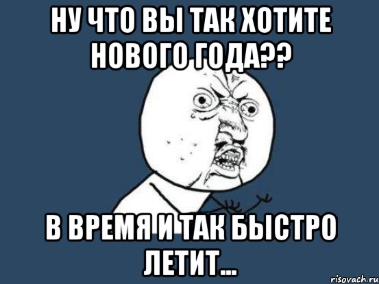 ну что вы так хотите нового года?? в время и так быстро летит..., Мем Ну почему