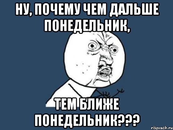 ну, почему чем дальше понедельник, тем ближе понедельник???, Мем Ну почему