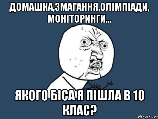 домашка,змагання,олімпіади, моніторинги... якого біса я пішла в 10 клас?, Мем Ну почему