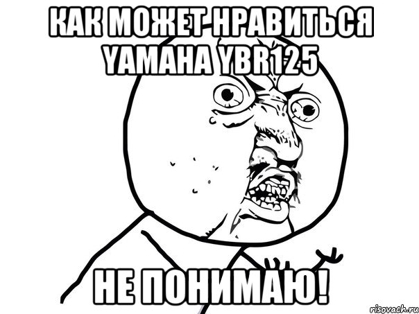 как может нравиться yаmaha ybr125 не понимаю!, Мем Ну почему (белый фон)