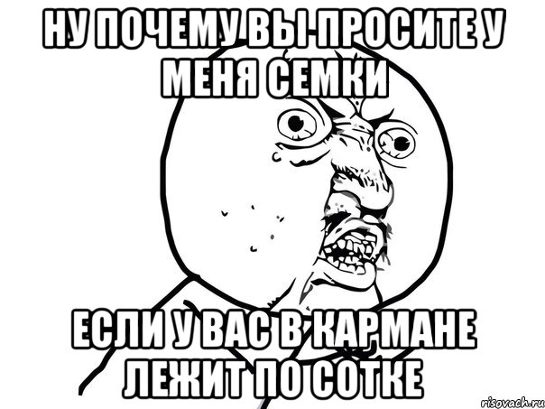 ну почему вы просите у меня семки если у вас в кармане лежит по сотке, Мем Ну почему (белый фон)