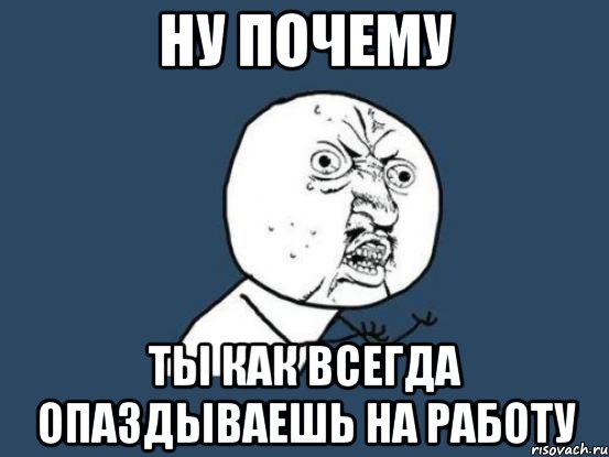 ну почему ты как всегда опаздываешь на работу, Мем Ну почему