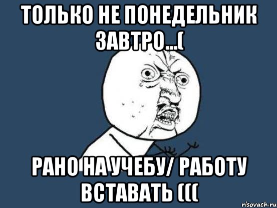 только не понедельник завтро...( рано на учебу/ работу вставать (((, Мем Ну почему