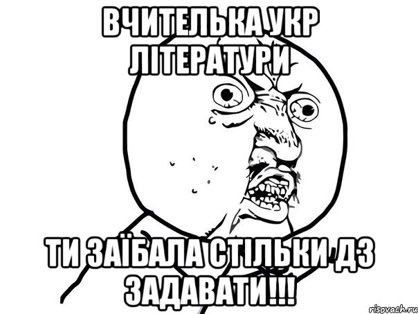 вчителька укр літератури ти заїбала стільки дз задавати!!!, Мем Ну почему (белый фон)