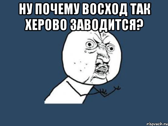 ну почему восход так херово заводится? , Мем Ну почему