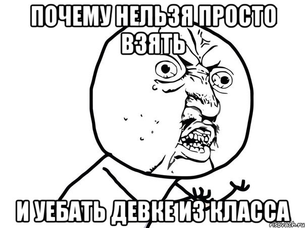 почему нельзя просто взять и уебать девке из класса, Мем Ну почему (белый фон)