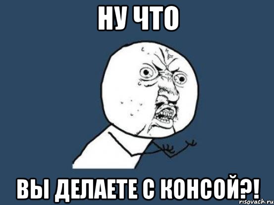 ну что вы делаете с консой?!, Мем Ну почему