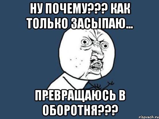 ну почему??? как только засыпаю... превращаюсь в оборотня???, Мем Ну почему