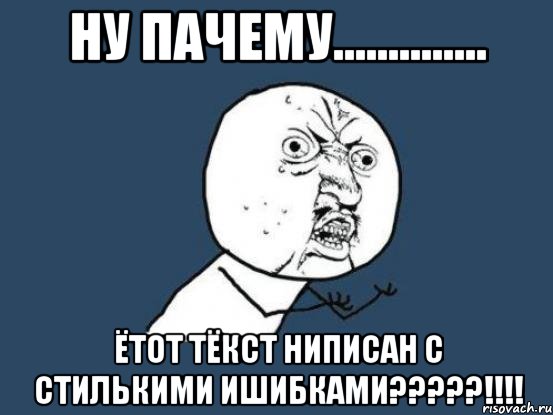 ну пачему.............. ётот тёкст ниписан с стилькими ишибками???!!!, Мем Ну почему