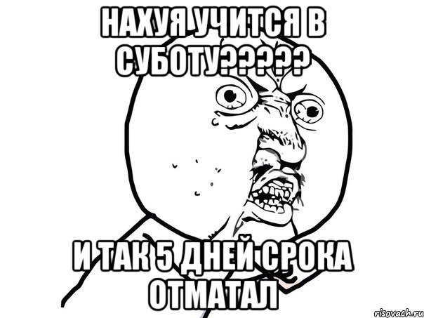 нахуя учится в суботу??? и так 5 дней срока отматал, Мем Ну почему (белый фон)