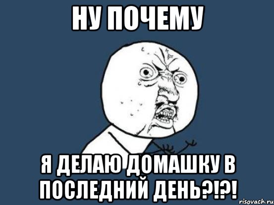 ну почему я делаю домашку в последний день?!?!, Мем Ну почему