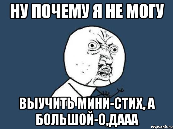 ну почему я не могу выучить мини-стих, а большой-о,дааа, Мем Ну почему