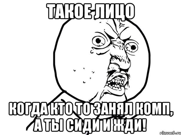 такое лицо когда кто то занял комп, а ты сиди и жди!, Мем Ну почему (белый фон)