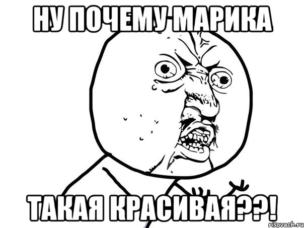 Ну почему Марика такая красивая??!, Мем Ну почему (белый фон)