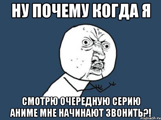 Ну почему когда я Смотрю очередную серию аниме мне начинают звонить?!, Мем Ну почему