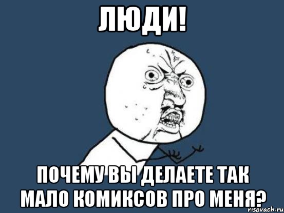 люди! почему вы делаете так мало комиксов про меня?, Мем Ну почему