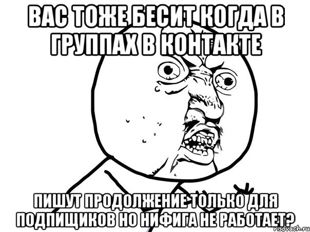 вас тоже бесит когда в группах в контакте пишут продолжение только для подпищиков но нифига не работает?, Мем Ну почему (белый фон)