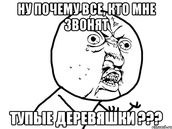 ну почему все, кто мне звонят тупые деревяшки ???, Мем Ну почему (белый фон)