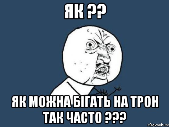 як ?? як можна бігать на трон так часто ???, Мем Ну почему