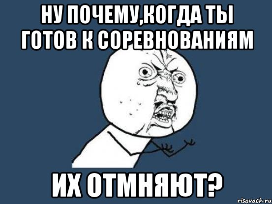 Ну почему,когда ты готов к соревнованиям их ОТМНЯЮТ?, Мем Ну почему