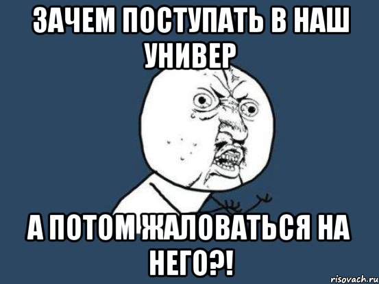 зачем поступать в наш универ а потом жаловаться на него?!, Мем Ну почему