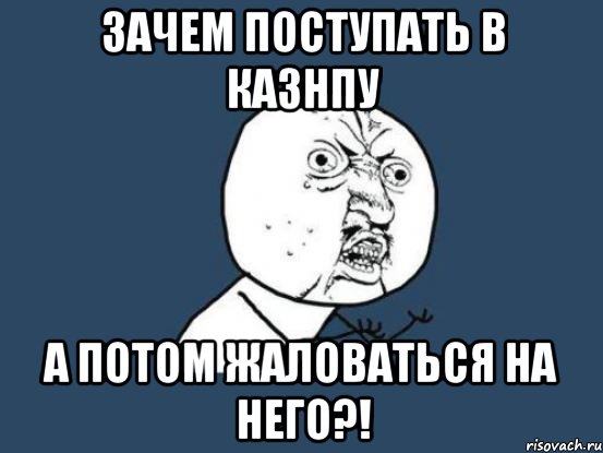 зачем поступать в КазНПУ а потом жаловаться на него?!, Мем Ну почему