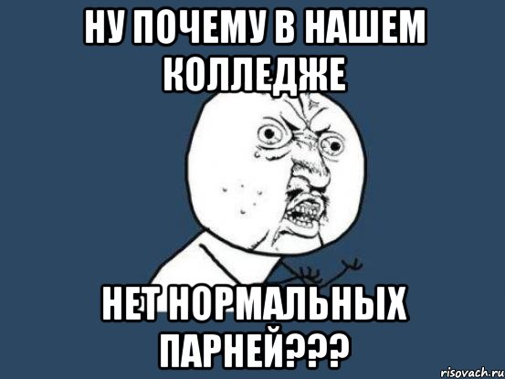 ну почему в нашем колледже нет нормальных парней???, Мем Ну почему