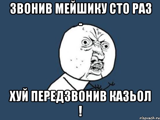 Звонив Мейшику сто раз - хуй передзвонив казьол !, Мем Ну почему