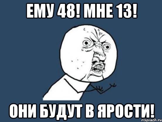 Ему 48! Мне 13! Они будут в ярости!, Мем Ну почему