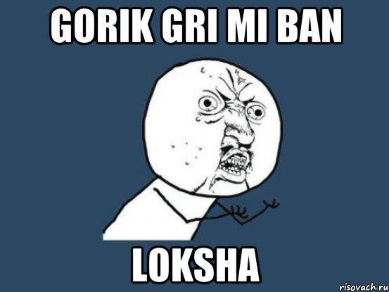 Gorik GRI MI BAN LOKSHA, Мем Ну почему