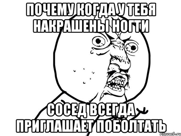 Почему когда у тебя накрашены ногти Сосед всегда приглашает поболтать, Мем Ну почему (белый фон)