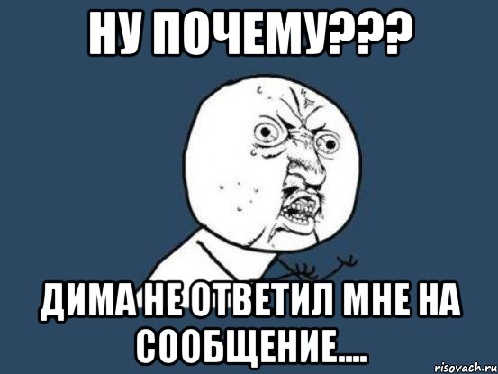 Ну почему??? Дима не ответил мне на сообщение...., Мем Ну почему