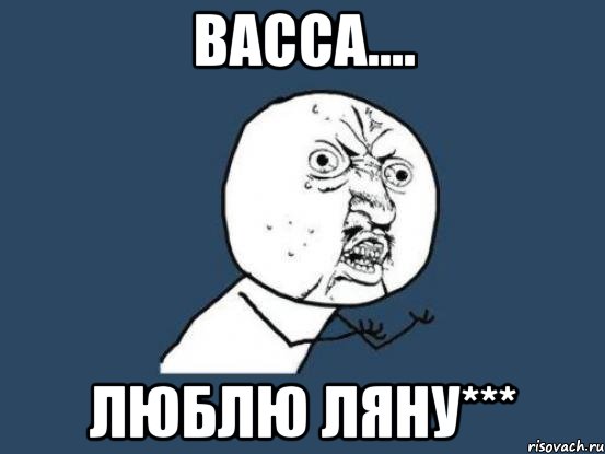 ВАССА.... ЛЮБЛЮ ЛЯНУ***, Мем Ну почему