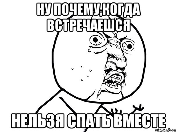 ну почему,когда встречаешся нельзя спать вместе, Мем Ну почему (белый фон)