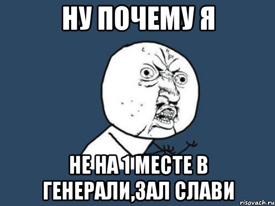 ну почему я не на 1 месте в генерали,зал слави, Мем Ну почему