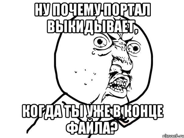 Ну почему портал выкидывает, когда ты уже в конце файла?, Мем Ну почему (белый фон)