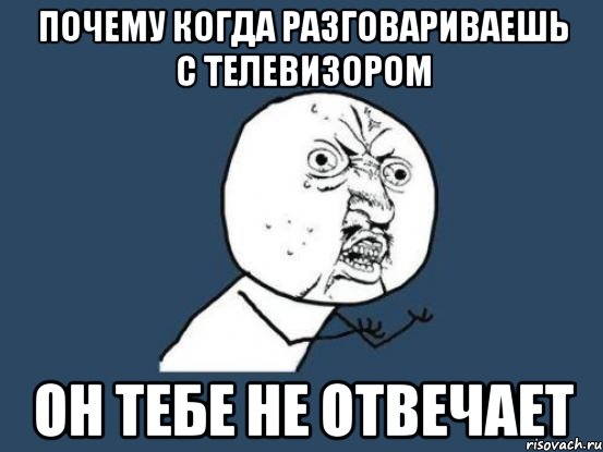 почему когда разговариваешь с телевизором он тебе не отвечает, Мем Ну почему