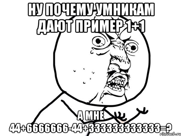 ну почему умникам дают пример 1+1 а мне 44+6666666-44+333333333333=?, Мем Ну почему (белый фон)