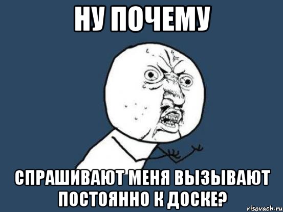 Ну почему Спрашивают меня вызывают постоянно к доске?, Мем Ну почему