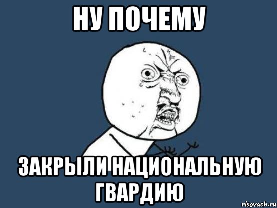 Ну почему закрыли национальную гвардию, Мем Ну почему