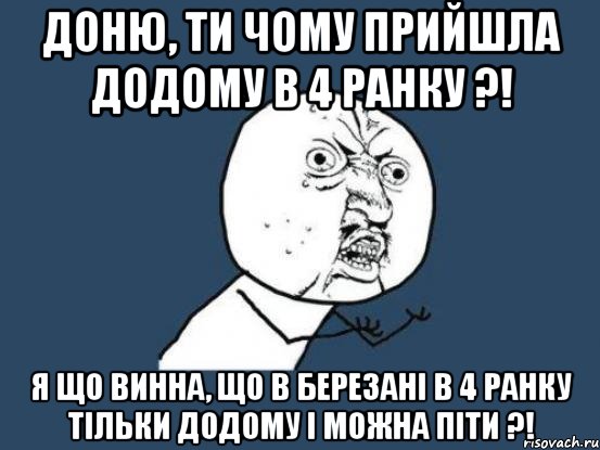 Доню, ти чому прийшла додому в 4 ранку ?! Я що винна, що в Березані в 4 ранку тільки додому і можна піти ?!, Мем Ну почему