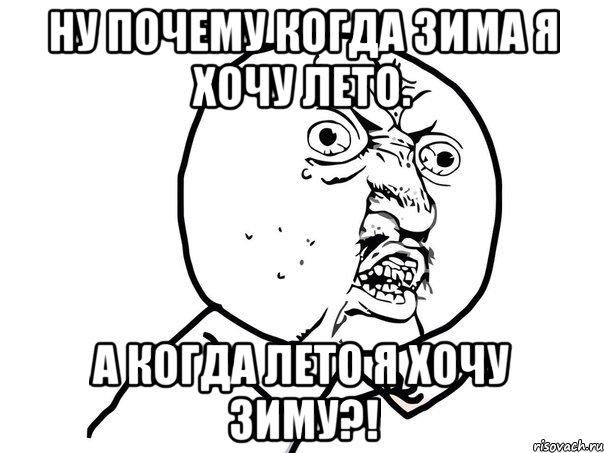 Ну почему когда зима я хочу лето. А когда лето я хочу зиму?!, Мем Ну почему (белый фон)