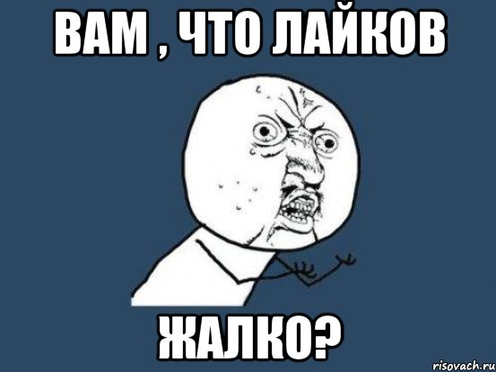 ВАМ , ЧТО ЛАЙКОВ ЖАЛКО?, Мем Ну почему